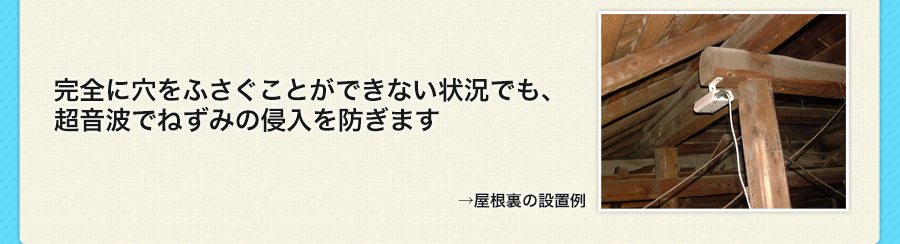 完全に穴をふさぐことができない状況でも、超音波でねずみの侵入を防ぎます（屋根裏の設置例）