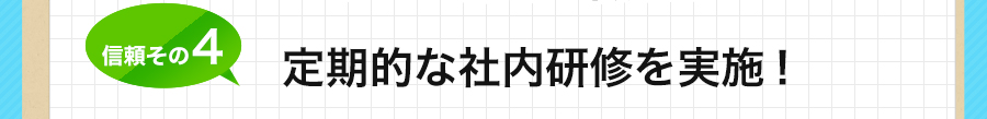 信頼その4 定期的な社内研修を実施！